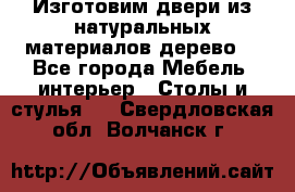 Изготовим двери из натуральных материалов(дерево) - Все города Мебель, интерьер » Столы и стулья   . Свердловская обл.,Волчанск г.